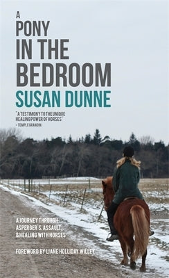 A Pony in the Bedroom: A Journey Through Asperger's, Assault, and Healing with Horses by Dunne, Susan