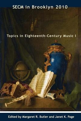 SECM in Brooklyn 2010: Topics in Eighteenth-Century Music I by Butler, Margaret R.
