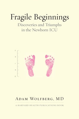 Fragile Beginnings: Discoveries and Triumphs in the Newborn ICU by Wolfberg, Adam