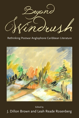 Beyond Windrush: Rethinking Postwar Anglophone Caribbean Literature by Brown, J. Dillon
