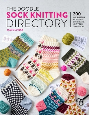 The Doodle Sock Knitting Directory: 200 Mix and Match Motifs to Design and Knit Your Own Socks by Lomax, Jamie