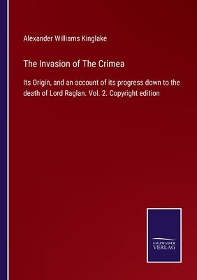 The Invasion of The Crimea: Its Origin, and an account of its progress down to the death of Lord Raglan. Vol. 2. Copyright edition by Kinglake, Alexander Williams