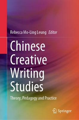 Chinese Creative Writing Studies: Theory, Pedagogy and Practice by Leung, Rebecca Mo-Ling
