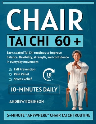 Chair Tai Chi 60+: Easy, seated Tai Chi routines to improve balance, flexibility, strength, and confidence in everyday movement by Robinson, Andrew