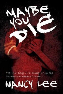 Maybe You Die: The True Story of a Couple Living the All-American Nightmare by Lee, Nancy