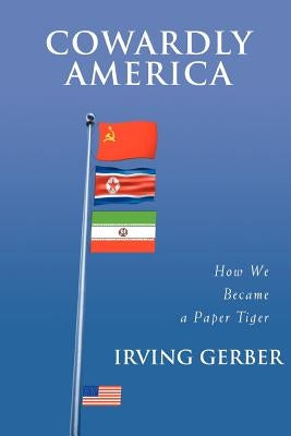 Cowardly America: How We Became a Paper Tiger by Gerber, Irving