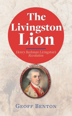 The Livingston Lion: Henry Beekman Livingston's Revolution by Benton, Geoff