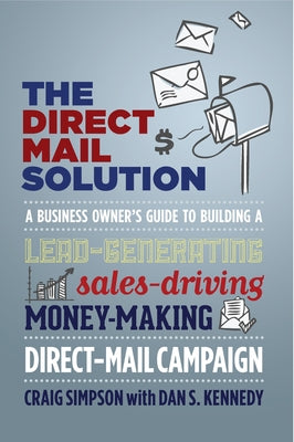 The Direct Mail Solution: A Business Owner's Guide to Building a Lead-Generating, Sales-Driving, Money-Making Direct-Mail Campaign by Simpson, Craig