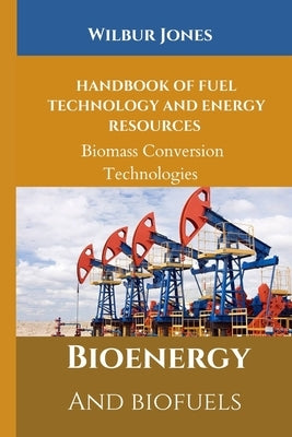 Handbook of Fuel Technology and Energy Resources: Biomass Conversion Technologies by Jones, Wilbur