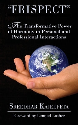 "FRISPECT" - Turn Friction into Mutual Respect: The Transformative Power of Harmony in Personal and Professional Interactions by Kajeepeta, Sreedhar