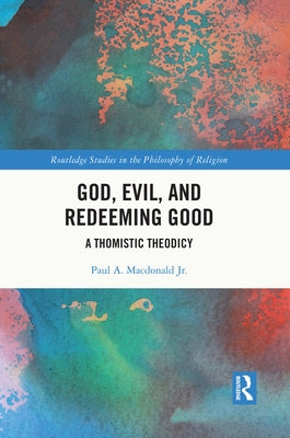 God, Evil, and Redeeming Good: A Thomistic Theodicy by MacDonald Jr, Paul A.