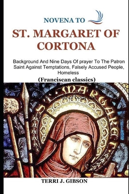 Novena to St. Margaret of Cortona: Background And Nine Days Of prayer To The Patron Saint Against Temptations, Falsely Accused People, Homeless (Franc by J. Gibson, Terri