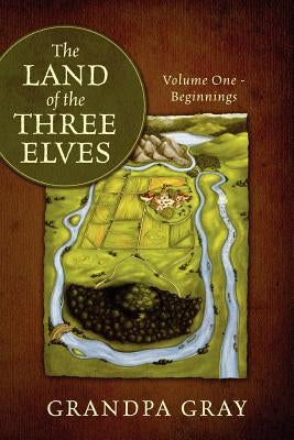 The Land of the Three Elves: Volume One - Beginnings by Gray, Grandpa