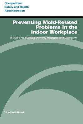 Preventing Mold-Related Problems in the Indoor Workplace: A Guide for Building Owners, Managers and Occupants by Administration, Occupational Safety and