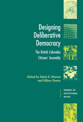Designing Deliberative Democracy: The British Columbia Citizens' Assembly by Warren, Mark E.