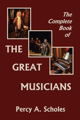 The Complete Book of the Great Musicians (Yesterday's Classics) by Scholes, Percy a.