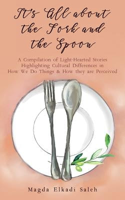 It's All about the Fork and the Spoon: A Compilation of Light-Hearted Stories Highlighting Cultural Differences in How We Do Things & How they are Per by Iraq, Sundus