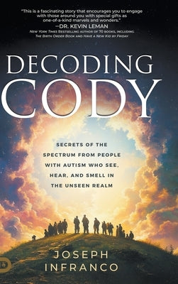 Decoding Cody: Secrets of the Spectrum from People with Autism Who See, Hear, and Smell in the Unseen Realm by Infranco, Joseph