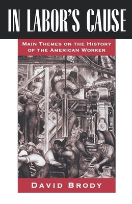 In Labor's Cause: Main Themes on the History of the American Worker by Brody, David