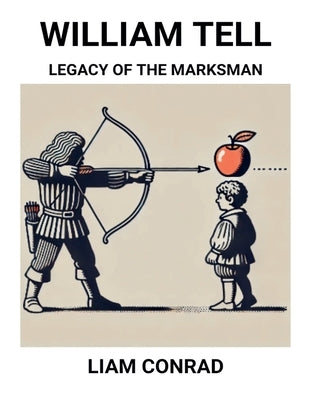 William Tell: Legacy of the Marksman by Conrad, Liam
