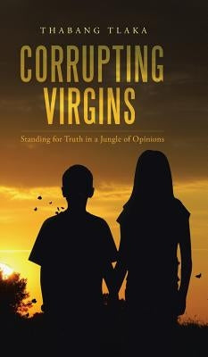 Corrupting Virgins: Standing for Truth in a Jungle of Opinions by Tlaka, Thabang