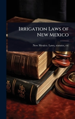 Irrigation Laws of New Mexico by New Mexico Laws, Statutes Etc