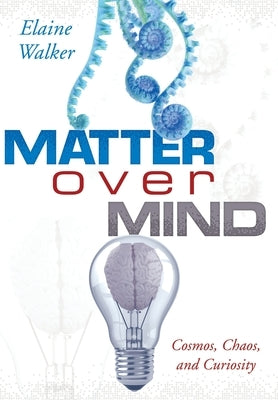 Matter Over Mind: Cosmos, Chaos, and Curiosity by Walker, Elaine