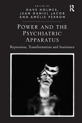 Power and the Psychiatric Apparatus: Repression, Transformation and Assistance by Holmes, Dave