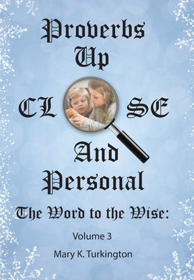 Proverbs up Close and Personal: The Word to the Wise: Volume 3 by Turkington, Mary K.