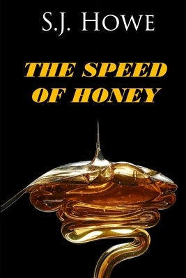The Speed of Honey by Howe, S. J.