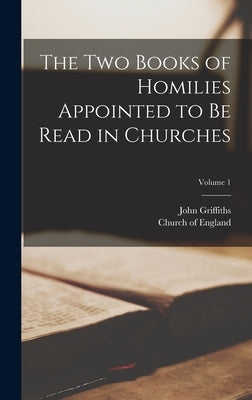The Two Books of Homilies Appointed to Be Read in Churches; Volume 1 by Griffiths, John
