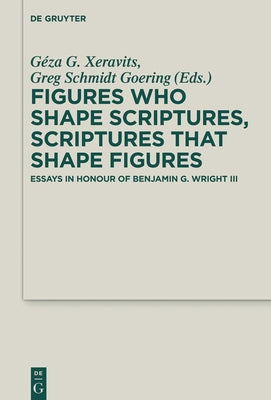 Figures Who Shape Scriptures, Scriptures That Shape Figures: Essays in Honour of Benjamin G. Wright III by Xeravits, Géza G.