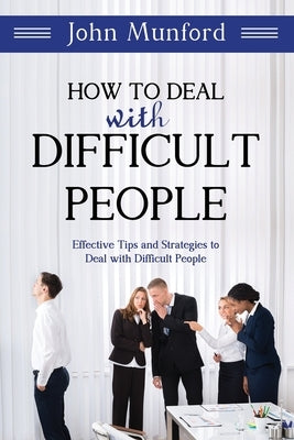 How to Deal with Difficult People: Effective Tips and Strategies to Deal with Difficult People by Munford, John