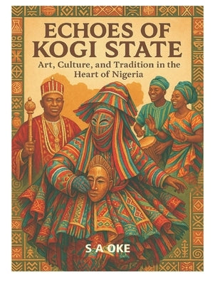 Echoes of Kogi State: Art, Culture and Tradition in the Heart of Nigeria by Oke, Simon Adebayo