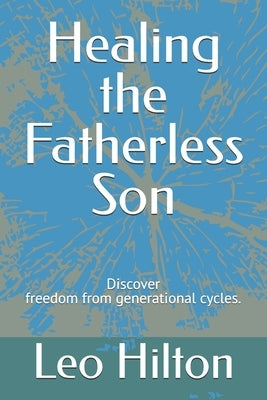 Healing the Fatherless Son: Discover Healing and break generational cycles. by Hilton, Leo Terrence