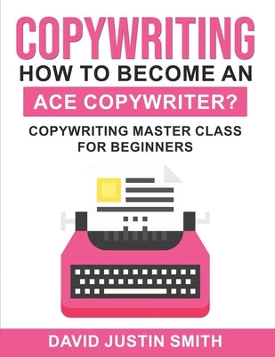 Copywriting: How to Become an Ace Copywriter?: Copywriting Master Class for Beginners by Smith, David Justin
