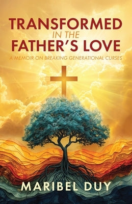 Transformed in the Father's Love: A Memoir on Breaking Generational Curses by Duy, Maribel