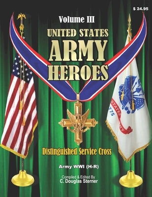 United States Army Heroes - Volume III: Distinguished Service Cross - World War I (H - R) by Sterner, C. Douglas