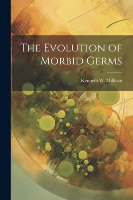 The Evolution of Morbid Germs by Millican, Kenneth W.