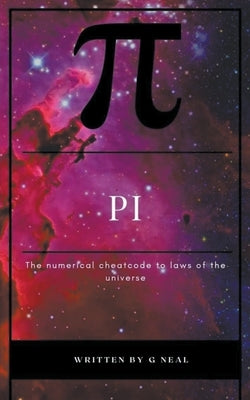 Pi the Numerical Cheatcode to the Laws of the Universal by Neal, G.