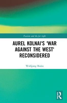 Aurel Kolnai's the War Against the West Reconsidered by Bialas, Wolfgang