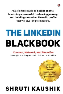The LinkedIn Blackbook: An actionable guide to getting clients, launching a successful freelancing journey, and building a standout LinkedIn p by Shruti Kaushik