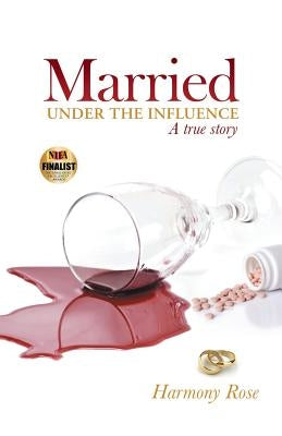 Married Under the Influence: A True Story by Harmony Rose