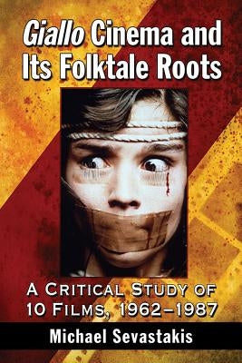 Giallo Cinema and Its Folktale Roots: A Critical Study of 10 Films, 1962-1987 by Sevastakis, Michael