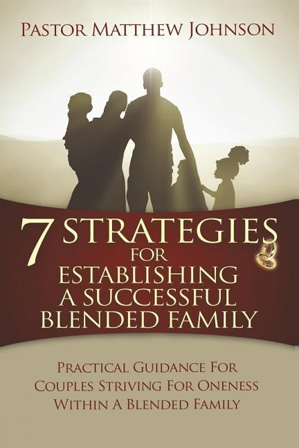 7 Strategies for Establishing a Successful Blended Family: Practical Guidance For Couples Striving For Oneness Within A Blended Family by Johnson, Matthew
