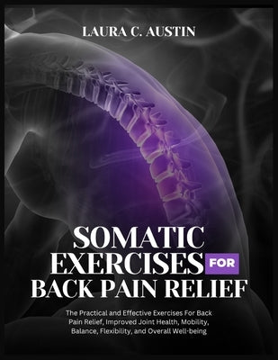 Somatic Exercises For Back Pain Relief: The Practical and Effective Exercises For Back Pain Relief, Improved Joint Health, Mobility, Balance, Flexibil by Austin, Laura C.