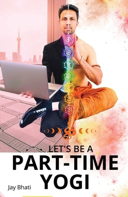 Let's be a part-time yogi: Embracing the path shown by Paramhansa Yogananda by Bhati, Jay