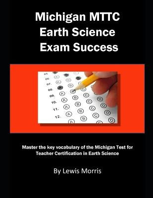 Michigan Mttc Earth Science Exam Success: Master the Key Vocabulary of the Michigan Test for Teacher Certification in Earth Science by Morris, Lewis