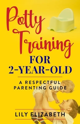 Potty Training for 2-Year-Old: A Respectful Parenting Guide by Elizabeth, Lily
