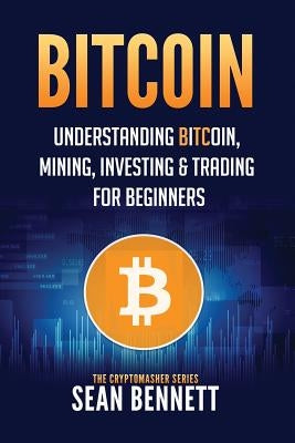 Bitcoin: Understanding Bitcoin, Mining, Investing & Trading for Beginners by Bennett, Sean